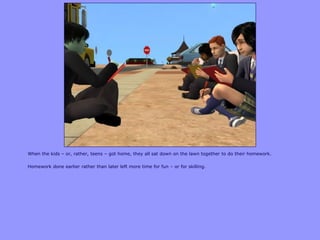 When the kids – or, rather, teens – got home, they all sat down on the lawn together to do their homework.
Homework done earlier rather than later left more time for fun – or for skilling.
 