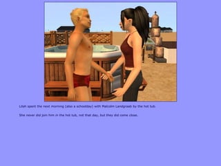 Lilah spent the next morning (also a schoolday) with Malcolm Landgraab by the hot tub.
She never did join him in the hot tub, not that day, but they did come close.
 