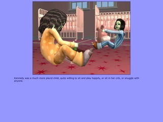 Kennedy was a much more placid child, quite willing to sit and play happily, or sit in her crib, or snuggle with
anyone.
 