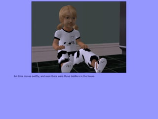 But time moves swiftly, and soon there were three toddlers in the house.
 