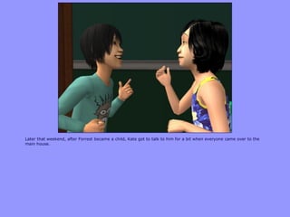 Later that weekend, after Forrest became a child, Kate got to talk to him for a bit when everyone came over to the
main house.
 