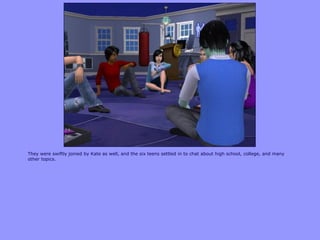 They were swiftly joined by Kate as well, and the six teens settled in to chat about high school, college, and many
other topics.
 