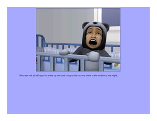 Who was not at all happy to wake up wet and hungry with no one there in the middle of the night.
 