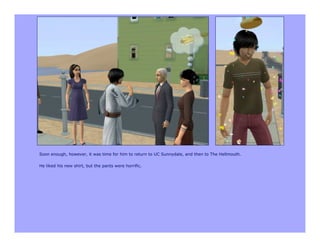 Soon enough, however, it was time for him to return to UC Sunnydale, and then to The Hellmouth.

He liked his new shirt, but the pants were horrific.
 