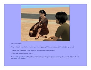 “Me?” Tara asked.

“You’re the only one who has any interest in running a shop,” Riley pointed out. Lilah nodded in agreement.

“Thanks, Dad!” Tara said. “What about the other business, the graveyard?”

“I think that one should go to Riley.”

A slow smile spread across Riley’s face, and his sisters exchanged a glance, speaking without words. “Cool with us,”
Lilah said. Tara nodded.
 