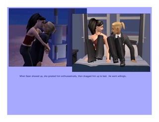 When Sean showed up, she greeted him enthusiastically, then dragged him up to bed. He went willingly.
 