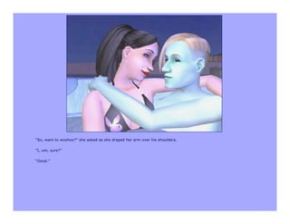 “So, want to woohoo?” she asked as she draped her arm over his shoulders.

“I, um, sure?”

“Good.”
 