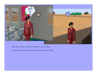 When Tara woke up, it was to her first day of work in Politics.

And when she came home later, it was with a promotion to Senator.
 