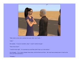 “Well, when a man and a woman love each other very much…”

“Lilah.”

She sighed. “It was an accident, okay? I wasn’t careful enough.”

“Does Tara know?”

“I told her last night. I’m surprised you and Mom didn’t hear us in the kitchen.”

He shrugged. “I’m a heavy sleeper these days, and the floors are thick. We must have already been in bed by the
time you went downstairs.”

“Probably.”
 