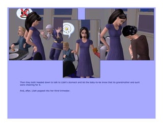 Then they both headed down to talk to Lilah’s stomach and let the baby-to-be know that its grandmother and aunt
were cheering for it.

And, after, Lilah popped into her third trimester.
 