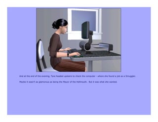 And at the end of the evening, Tara headed upstairs to check the computer - where she found a job as a Smuggler.

Maybe it wasn’t as glamorous as being the Mayor of the Hellmouth. But it was what she wanted.
 