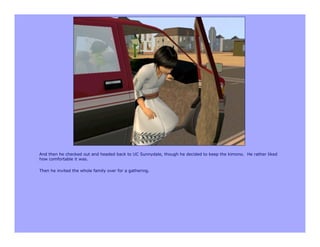 And then he checked out and headed back to UC Sunnydale, though he decided to keep the kimono. He rather liked
how comfortable it was.

Then he invited the whole family over for a gathering.
 