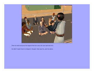 Then he told everyone the legend that the wise old man had told him.

He didn’t teach them to teleport, though; that was his, and his alone.
 