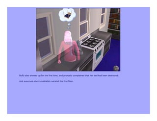 Buffy also showed up for the first time, and promptly complained that her bed had been destroyed.

And everyone else immediately vacated the first floor.
 