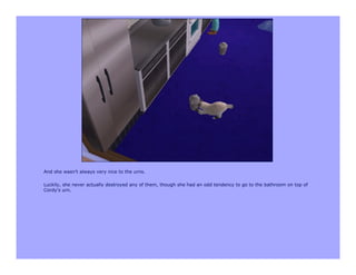 And she wasn't always very nice to the urns.

Luckily, she never actually destroyed any of them, though she had an odd tendency to go to the bathroom on top of
Cordy's urn.
 