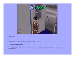 and Anya.

"Ghosts rock!"

I shook my head at her. "You're the only one who thinks so, dear."

"Well, everyone else is crazy."

At least Eloise only hit each of them once or twice, which meant that nobody died, and nobody was taken by the
Social Worker.
 