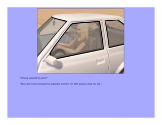"Driving yourself to work?"

"They don't send carpools for pregnant women! I'm NOT going to lose my job."
 