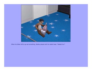 When his father left to go eat something, Wesley played with his rabbit head. "Wabbit fun!"
 