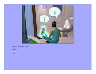 "Can you say bottle, Charlie?"

"Bottow."

"Yes!"
 