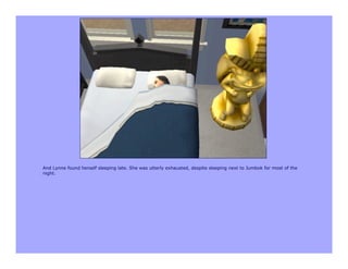 And Lynne found herself sleeping late. She was utterly exhausted, despite sleeping next to Jumbok for most of the
night.
 