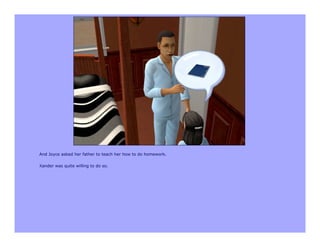 And Joyce asked her father to teach her how to do homework.

Xander was quite willing to do so.
 