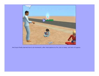 And Joyce finally learned how to do homework, after interruptions by fire, lack of sleep, and lack of hygiene.
 