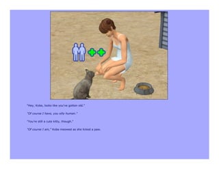 "Hey, Kobe, looks like you've gotten old."

"Of course I have, you silly human."

"You're still a cute kitty, though."

"Of course I am," Kobe meowed as she licked a paw.
 