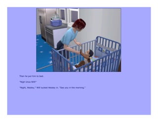 Then he put him to bed.

"Nigh Unca Will!"

"Night, Wesley." Will tucked Wesley in. "See you in the morning."
 