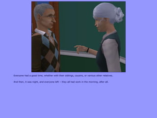 Everyone had a good time, whether with their siblings, cousins, or various other relatives.

And then, it was night, and everyone left – they all had work in the morning, after all.
 