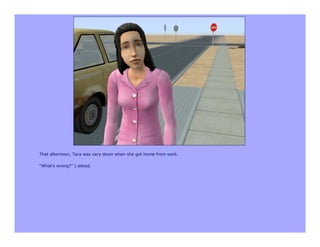 That afternoon, Tara was very down when she got home from work.

“What’s wrong?” I asked.
 