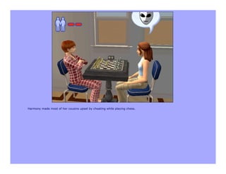 Harmony made most of her cousins upset by cheating while playing chess.
 