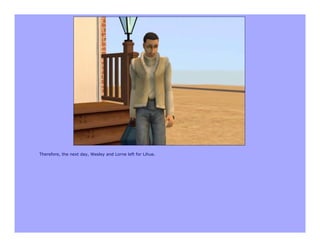 Therefore, the next day, Wesley and Lorne left for Lihue.
 