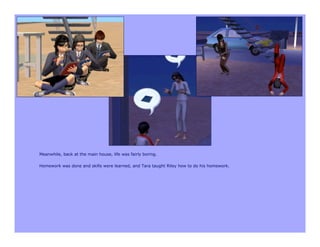 Meanwhile, back at the main house, life was fairly boring.

Homework was done and skills were learned, and Tara taught Riley how to do his homework.
 