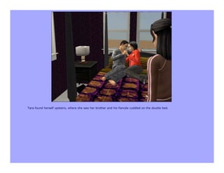 Tara found herself upstairs, where she saw her brother and his fiancée cuddled on the double bed.
 