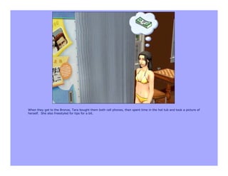 When they got to the Bronze, Tara bought them both cell phones, then spent time in the hot tub and took a picture of
herself. She also freestyled for tips for a bit.
 