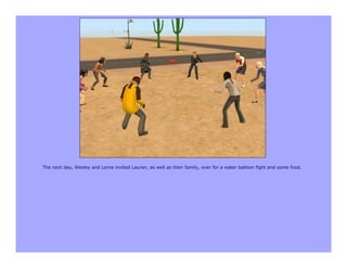 The next day, Wesley and Lorne invited Lauren, as well as their family, over for a water balloon fight and some food.
 