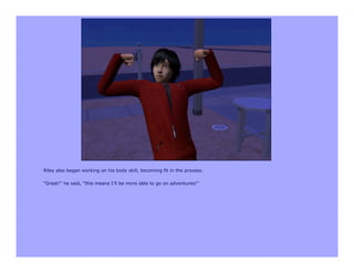 Riley also began working on his body skill, becoming fit in the process.

“Great!” he said, “this means I’ll be more able to go on adventures!”
 