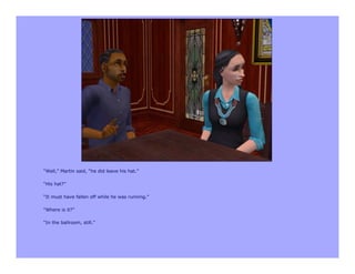 “Well,” Martin said, “he did leave his hat.”

“His hat?”

“It must have fallen off while he was running.”

“Where is it?”

“In the ballroom, still.”
 