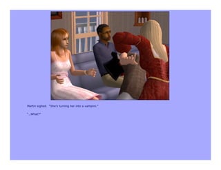 Martin sighed. “She’s turning her into a vampire.”

“…What?”
 