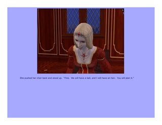 She pushed her chair back and stood up. “Fine. We will have a ball, and I will have an heir. You will plan it.”
 