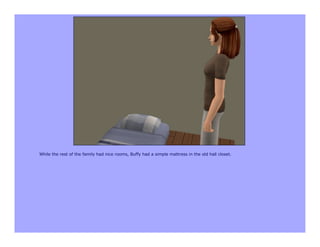 While the rest of the family had nice rooms, Buffy had a simple mattress in the old hall closet.
 