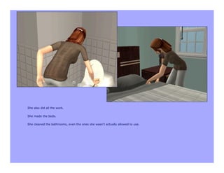 She also did all the work.

She made the beds.

She cleaned the bathrooms, even the ones she wasn’t actually allowed to use.
 