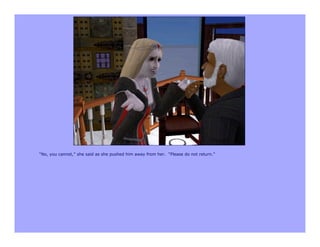 “No, you cannot,” she said as she pushed him away from her. “Please do not return.”
 