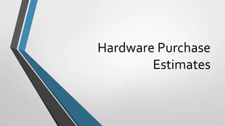 Hardware Purchase
        Estimates
 