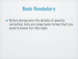 Basic Vocabulary

Before diving into the details of genetic
variation, here are some basic terms that you
need to know for this topic.
 