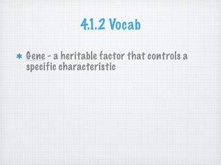 4.1.2 Vocab

Gene - a heritable factor that controls a
specific characteristic
 