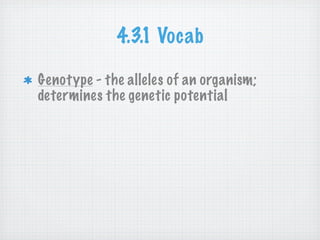 4.3.1 Vocab

Genotype - the alleles of an organism;
determines the genetic potential
 