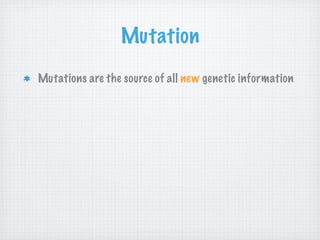 Mutation
Mutations are the source of all new genetic information
 