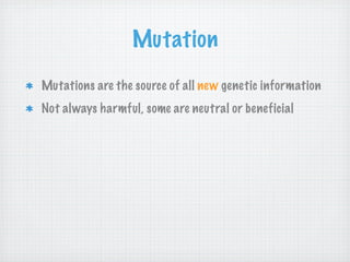 Mutation
Mutations are the source of all new genetic information
Not always harmful, some are neutral or beneficial
 