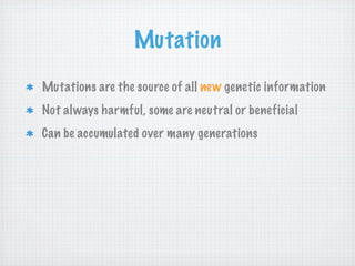 Mutation
Mutations are the source of all new genetic information
Not always harmful, some are neutral or beneficial
Can be accumulated over many generations
 